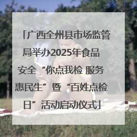 广西全州县市场监管局举办2025年食品安全“你点我检 服务惠民生”暨“百姓点检日”活动启动仪式