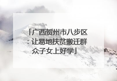 广西贺州市八步区：让易地扶贫搬迁群众子女上好学