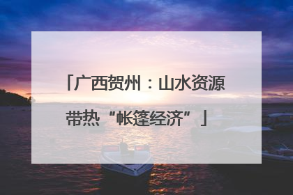 广西贺州：山水资源带热“帐篷经济”