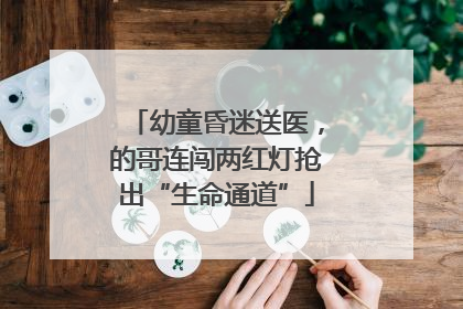 幼童昏迷送医，的哥连闯两红灯抢出“生命通道”