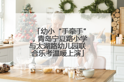 幼小“手牵手”，青岛宁夏路小学与太湖路幼儿园联合乐考温暖上演