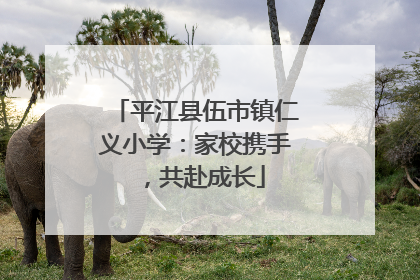 平江县伍市镇仁义小学：家校携手，共赴成长
