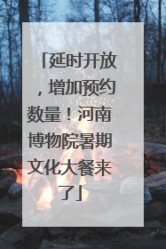 延时开放，增加预约数量！河南博物院暑期文化大餐来了