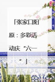 张家口阳原：多彩活动庆“六一”