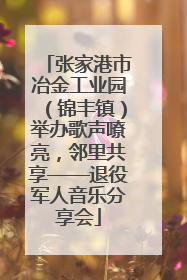 张家港市冶金工业园（锦丰镇）举办歌声嘹亮，邻里共享——退役军人音乐分享会