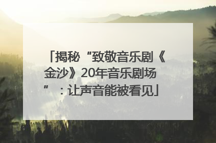 揭秘“致敬音乐剧《金沙》20年音乐剧场”：让声音能被看见