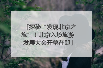 探秘“发现北京之旅”！北京入境旅游发展大会开幕在即