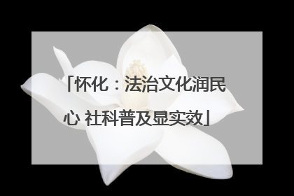 怀化：法治文化润民心 社科普及显实效