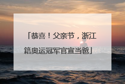 恭喜！父亲节，浙江籍奥运冠军官宣当爸