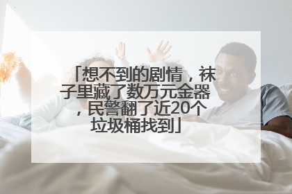 想不到的剧情，袜子里藏了数万元金器，民警翻了近20个垃圾桶找到
