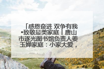 感恩奋进 双争有我•致敬最美家庭丨唐山市逐光图书馆负责人姜玉婵家庭：小家大爱，点亮乡村娃的梦想