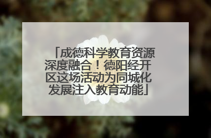 成德科学教育资源深度融合！德阳经开区这场活动为同城化发展注入教育动能