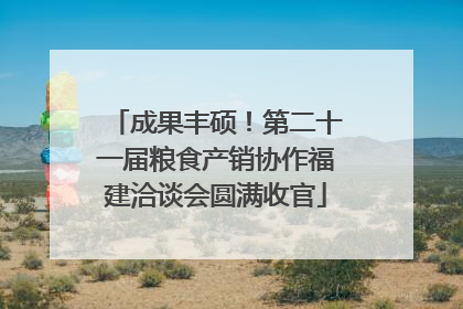 成果丰硕！第二十一届粮食产销协作福建洽谈会圆满收官
