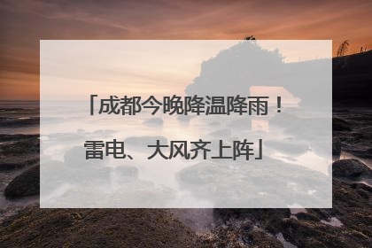 成都今晚降温降雨！雷电、大风齐上阵