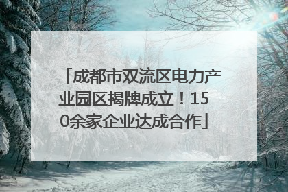 成都市双流区电力产业园区揭牌成立！150余家企业达成合作