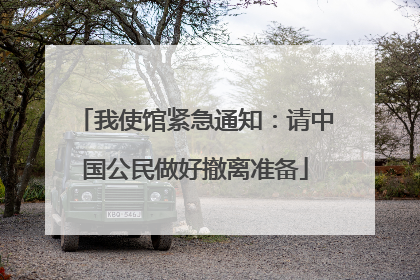 我使馆紧急通知：请中国公民做好撤离准备
