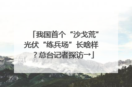 我国首个“沙戈荒”光伏“练兵场”长啥样？总台记者探访→