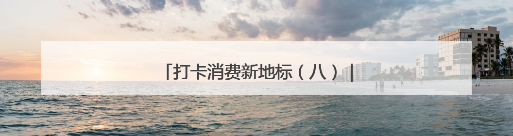 打卡消费新地标（八）｜潮起阿那亚 心泊蔚蓝间