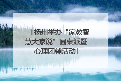 扬州举办“家教智慧大家说”圆桌派暨心理团辅活动