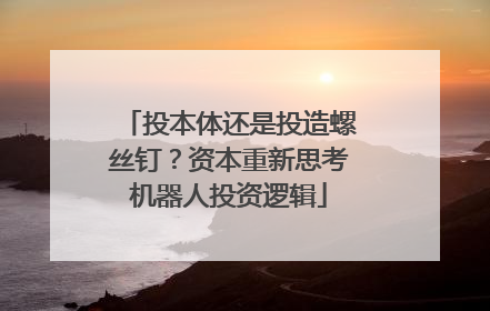 投本体还是投造螺丝钉？资本重新思考机器人投资逻辑