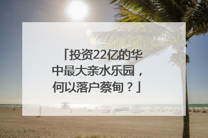 投资22亿的华中最大亲水乐园，何以落户蔡甸？