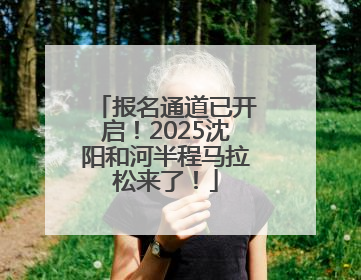 报名通道已开启！2025沈阳和河半程马拉松来了！