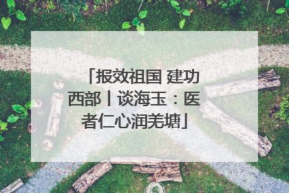 报效祖国 建功西部丨谈海玉：医者仁心润羌塘