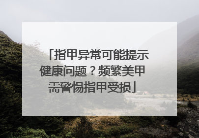指甲异常可能提示健康问题？频繁美甲需警惕指甲受损
