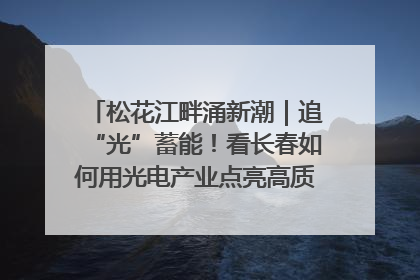 松花江畔涌新潮｜追“光”蓄能！看长春如何用光电产业点亮高质量发展新赛道