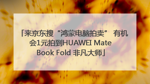 来京东搜“鸿蒙电脑拍卖” 有机会1元拍到HUAWEI MateBook Fold 非凡大师