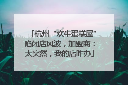 杭州“欢牛蛋糕屋”陷闭店风波，加盟商：太突然，我的店咋办