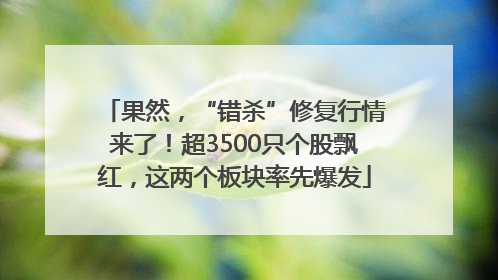 果然，“错杀”修复行情来了！超3500只个股飘红，这两个板块率先爆发
