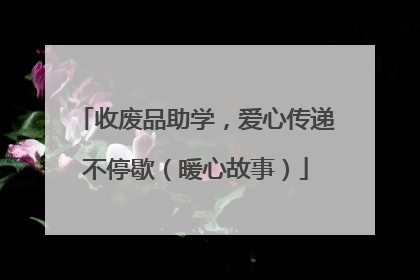 收废品助学，爱心传递不停歇（暖心故事）