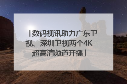数码视讯助力广东卫视、深圳卫视两个4K超高清频道开播