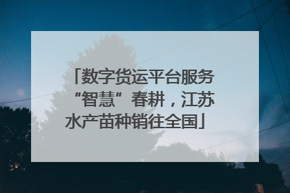 数字货运平台服务“智慧”春耕，江苏水产苗种销往全国