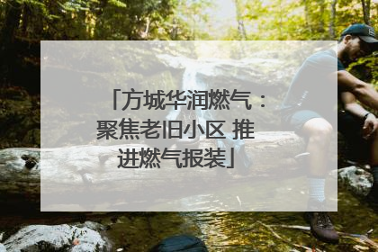 方城华润燃气：聚焦老旧小区 推进燃气报装
