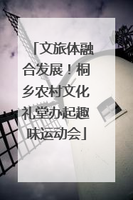 文旅体融合发展！桐乡农村文化礼堂办起趣味运动会