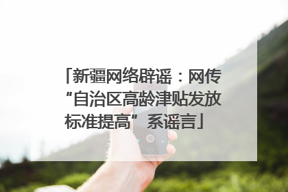 新疆网络辟谣：网传“自治区高龄津贴发放标准提高”系谣言