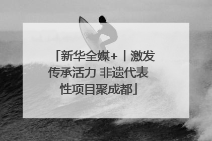 新华全媒+丨激发传承活力 非遗代表性项目聚成都
