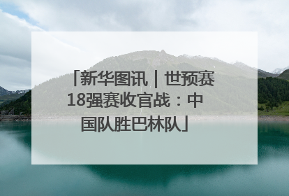 新华图讯｜世预赛18强赛收官战：中国队胜巴林队