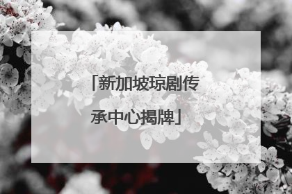 新加坡琼剧传承中心揭牌