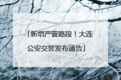 新增严管路段！大连公安交警发布通告