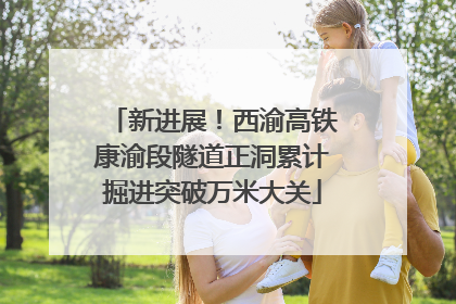 新进展！西渝高铁康渝段隧道正洞累计掘进突破万米大关