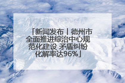 新闻发布丨德州市全面推进综治中心规范化建设 矛盾纠纷化解率达96%
