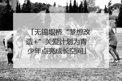 无锡堰桥“梦想改造+”关爱计划为青少年点亮成长空间