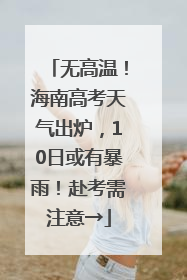无高温！海南高考天气出炉，10日或有暴雨！赴考需注意→