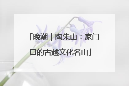 晚潮｜陶朱山：家门口的古越文化名山