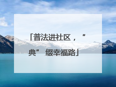 普法进社区，“典” 缀幸福路