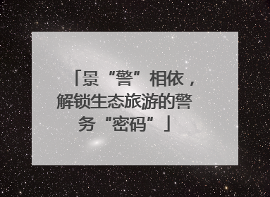 景“警”相依，解锁生态旅游的警务“密码”