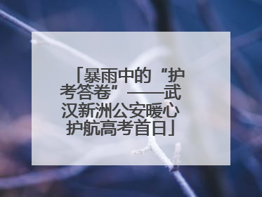 暴雨中的“护考答卷”——武汉新洲公安暖心护航高考首日